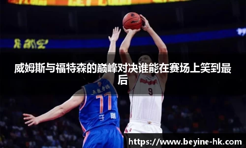 k1体育威姆斯与福特森的巅峰对决谁能在赛场上笑到最后