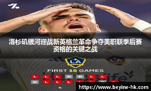 k1体育洛杉矶银河迎战新英格兰革命争夺美职联季后赛资格的关键之战