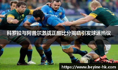 k1体育科罗拉与阿普尔激战正酣比分揭晓引发球迷热议