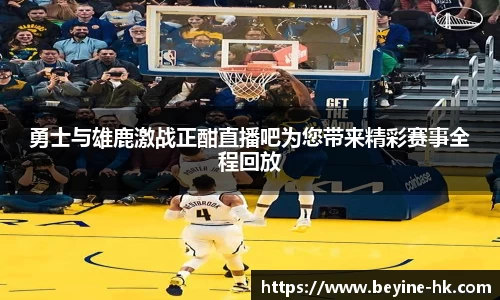 k1体育勇士与雄鹿激战正酣直播吧为您带来精彩赛事全程回放
